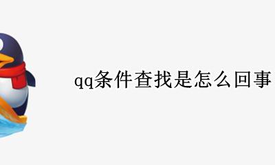 QQ里条件查找 qq条件查找是怎么回事