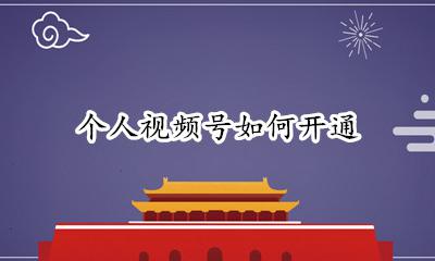 个人视频号如何开通 个人视频号如何申请