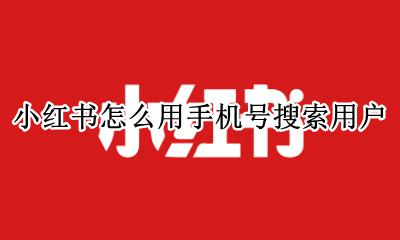小红书上怎么搜用户 小红书怎么用手机号搜索用户