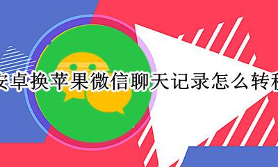 安卓换苹果微信聊天记录怎么转移 安卓换苹果微信聊天记录转移扫描二维码会