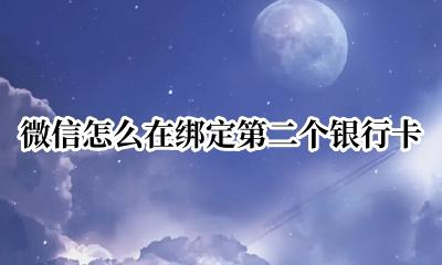 微信如何绑定第二个银行卡 微信怎么在绑定第二个银行卡
