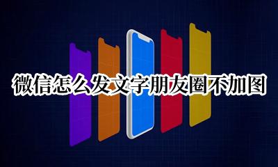 微信怎么发文字朋友圈不加图 微信朋友圈怎么发图片不加文字