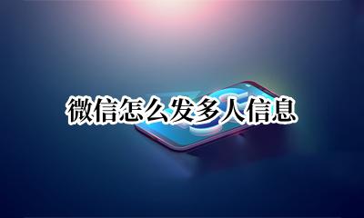 微信怎么发多人信息 微信怎样多人发信息