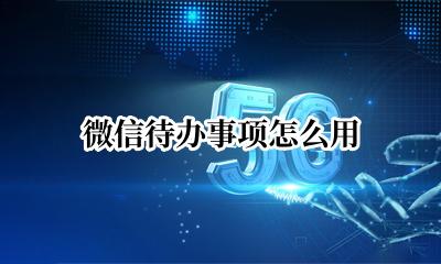 微信待办事项怎么用 如何设置微信待办事项
