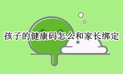 孩子的健康码怎么和家长绑定 家长绑定孩子的健康码怎么查看