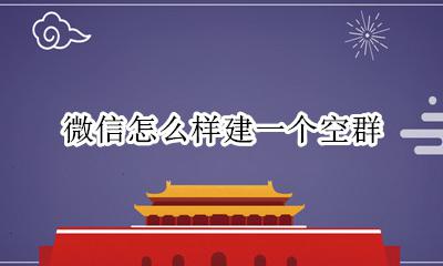 微信怎么样建一个空群 微信群一个人怎么建群