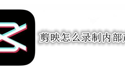 剪映怎么录制内部声音 剪映怎么只录内部声音