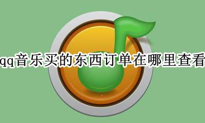 QQ音乐如何查看订单 qq音乐买的东西订单在哪里查看
