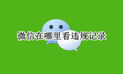 微信在哪里看违规记录 如何查看微信的违规记录