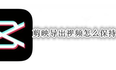 剪映导出视频怎么保持清晰度 剪映导出视频清晰度怎么设置
