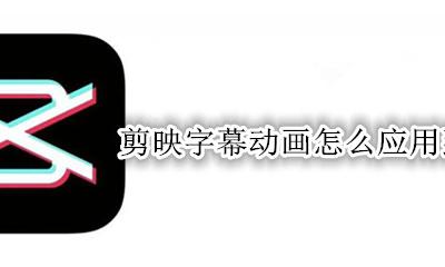 剪映给字幕加动画 剪映字幕动画怎么应用到全部