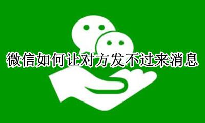 微信如何让对方发不过来消息 微信怎么样让对方发不过来信息