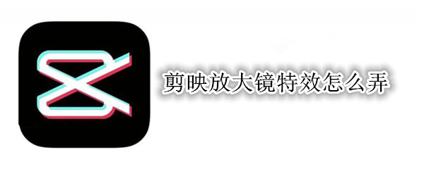 剪映放大镜特效怎么弄