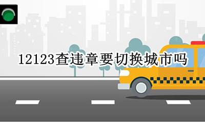 12123查违章要切换城市吗 交管12123能跨省查询违章吗