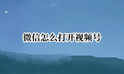 微信怎么打开视频号 微信如何打开视频号功能