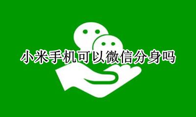 小米手机有微信分身吗 小米手机可以微信分身吗