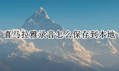 喜马拉雅录音怎么保存到本地 喜马拉雅录音怎么转换成mp3格式