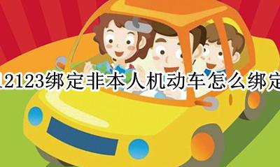 12123绑定非本人机动车怎么绑定 12123绑定非本人机动车绑定不了