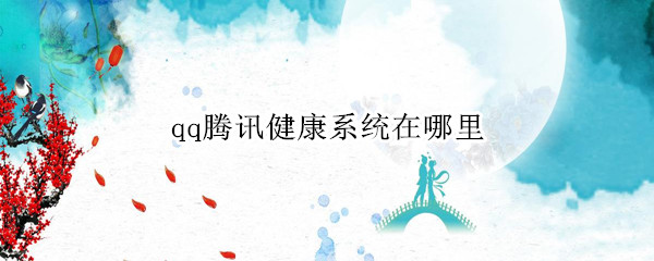 qq腾讯健康系统在哪里