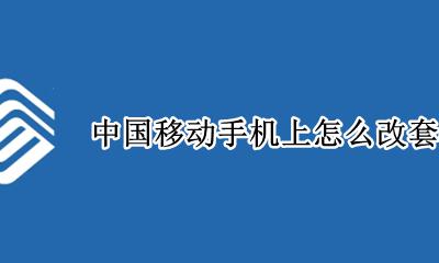 中国移动手机上怎么改套餐 中国移动在手机上怎么改套餐
