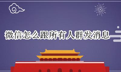 微信怎么跟所有人群发消息 怎么对微信所有人群发消息
