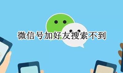 微信号加好友搜索不到 为什么通过微信号添加好友搜索不到