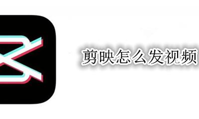 剪映怎么发视频 剪映怎么发作品