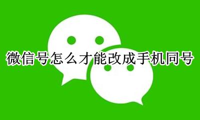 如何把手机号和微信号同号 微信号怎么才能改成手机同号