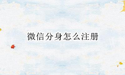 微信分身怎么注册 微信分身的那个微信怎么注册