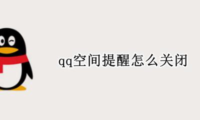qq空间提醒怎么关闭 qq空间怎么关闭空间提醒