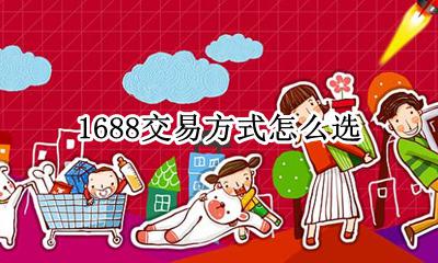 1688交易方式怎么选 1688交易方式选哪种