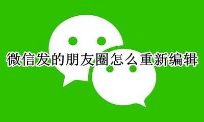 微信发的朋友圈怎么重新编辑 微信怎么把发的朋友圈重新编辑