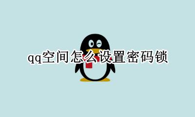 qq空间锁怎样设置 qq空间怎么设置密码锁