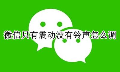 微信有震动没铃声怎么回事 微信只有震动没有铃声怎么调