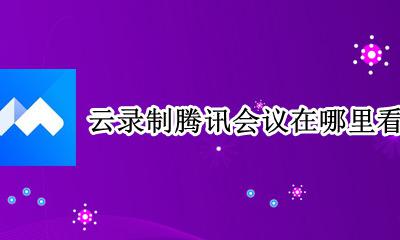 云录制腾讯会议在哪里看 如何查看腾讯会议云录制