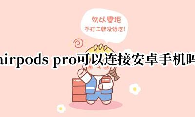 airpods pro 能连接安卓吗 airpods pro可以连接安卓手机吗