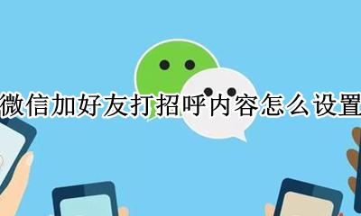 微信如何设置加好友打招呼 微信加好友打招呼内容怎么设置