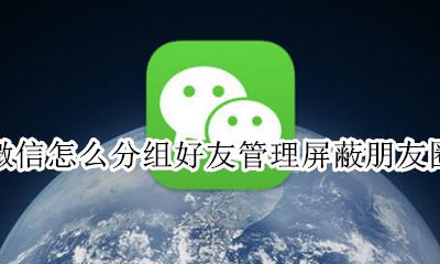 微信朋友圈怎么屏蔽分组的人 微信怎么分组好友管理屏蔽朋友圈