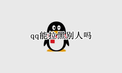 qq能拉黑别人吗 QQ拉黑别人会怎么样