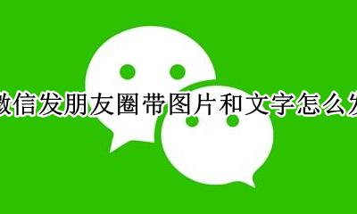 如何发微信朋友圈文字带图 微信发朋友圈带图片和文字怎么发