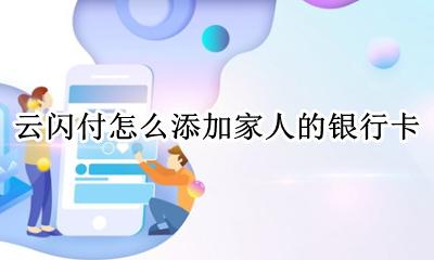 云闪付添加家人有什么用 云闪付怎么添加家人的银行卡