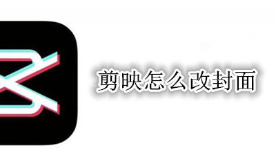 剪映怎么改封面 剪映如何改封面