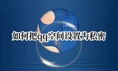 如何把qq空间设置为私密 如何将qq空间设置为私密