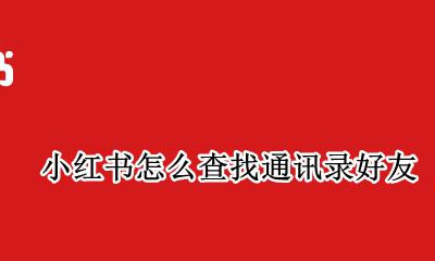小红书怎么查找通讯录好友 小红书怎样查找通讯录好友
