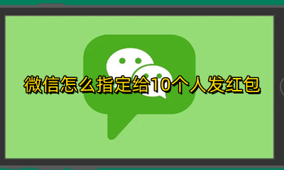 微信怎么指定给10个人发红包 如何在微信群发红包给指定的几个人