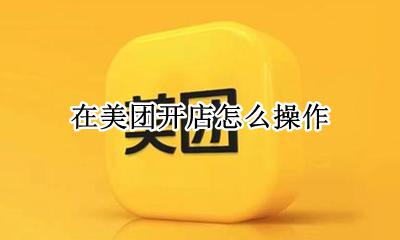 怎么从美团开店 在美团开店怎么操作