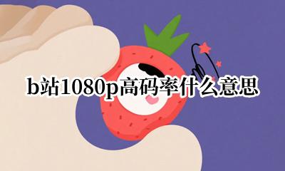 b站1080p高码率什么意思 b站1080p和1080p高码率有什么区别