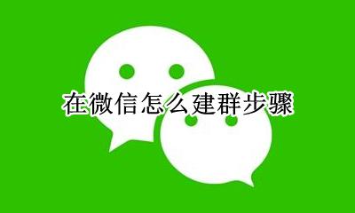 如何从微信建群 在微信怎么建群步骤