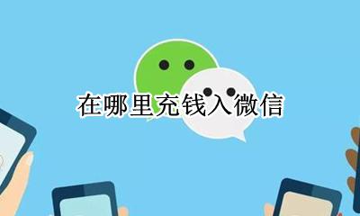 在哪里充钱入微信 去哪里给微信充钱