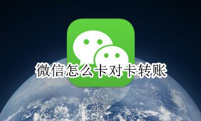 微信怎么卡对卡转账 微信能不能卡对卡转账
